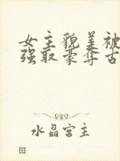 女主貌美被男主强取豪夺古言