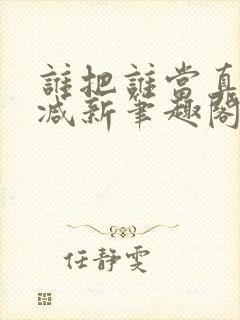 谁把谁当真无删减新笔趣阁