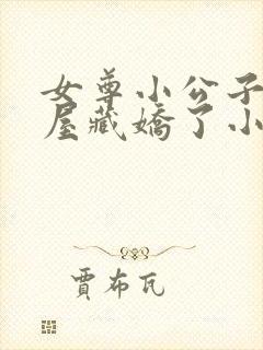 女尊小公子被金屋藏娇了小说全文免封面