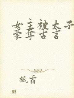 女主被太子强取豪夺古言