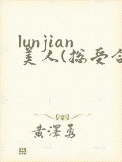 lunjian美人(总受合集,
