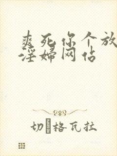 爽死你个放荡小淫妇网站