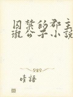 囚禁的郡主by珑公子小说免费阅读