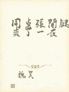 同桌张开腿让我爽了一夜