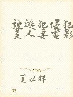 被逃犯侵犯漂亮美人妻电影