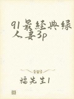 91最经典绿帽人妻3p