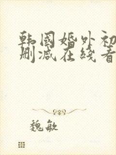 韩国婚外初恋无删减在线看