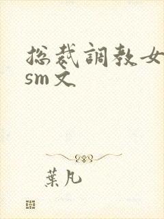 总裁调教女主奴sm文