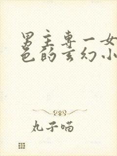 男主专一女主绝色的玄幻小说