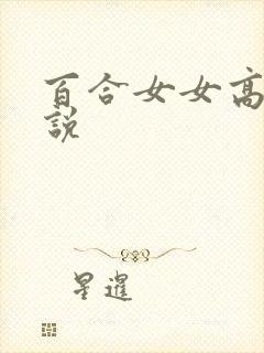 百合女女高h小说