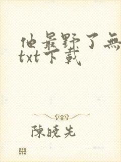 他最野了无删减txt下载