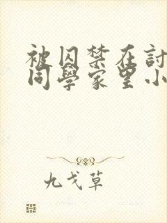 被囚禁在讨厌的同学家里小说by三而不