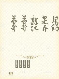 弟弟就是用来被哥哥玩弄的