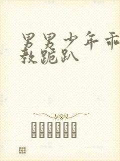 男男少年乖h调教跪趴