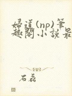 妇道(np)笔趣阁小说最新章节