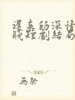 迟来的深情比草贱短剧结局封面