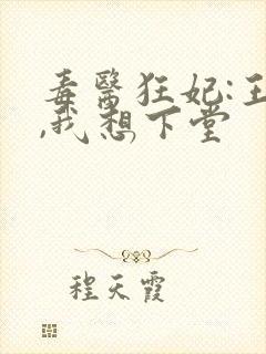 毒医狂妃:王爷,我想下堂