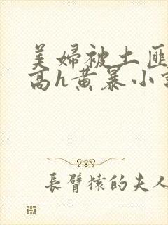 美妇被土匪蹂躏高h黄暴小说