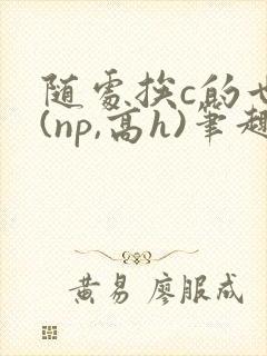 随处挨c的世界(np,高h)笔趣阁