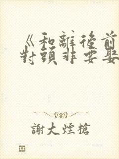 《和离后前夫死对头非要娶我》