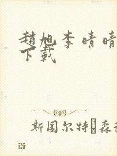 赵旭李晴晴全集下载