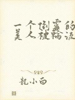 一个倒霉的笨蛋美人被轮流欺负小说