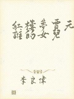 红楼梦贾元春是谁的女儿