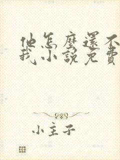 他怎么还不喜欢我小说免费阅读