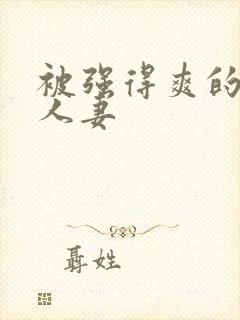 被强得爽的邻居人妻