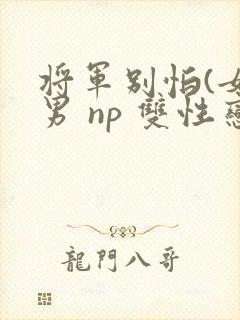 将军别怕(女穿男 np 双性恋 h)