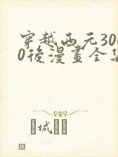 穿越西元3000后漫画全集免费观看