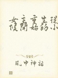 女主重生从小时候开始的小说