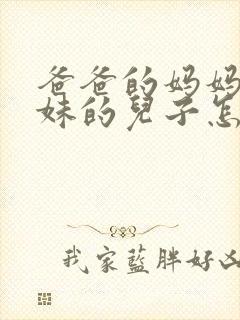 爸爸的妈妈的妹妹的儿子怎么称呼