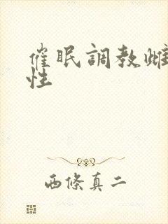 催眠调教雌堕双性