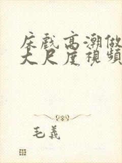 床戏高潮做进去大尺度视频