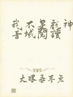 我不是戏神三九音域阅读