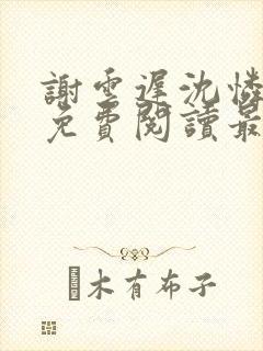 谢云迟沈怜小说免费阅读最新章节封面