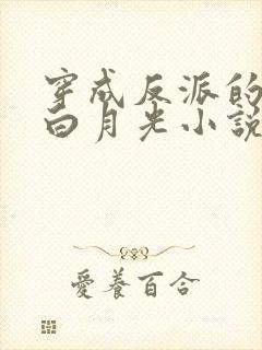 穿成反派的短命白月光小说