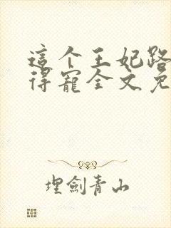 这个王妃路子野得宠全文免费阅读