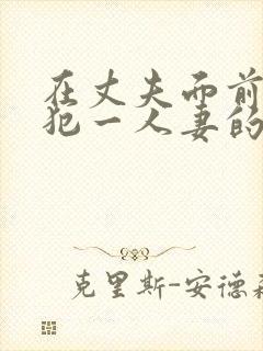 在丈夫面前被侵犯一人妻的芳香