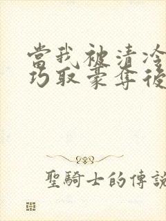 当我被清冷公子巧取豪夺后小说免费阅读