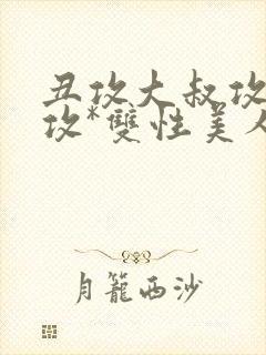 丑攻大叔攻老人攻*双性美人合集作者月落