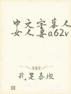 中文字幕人妻熟女人妻a62v在线