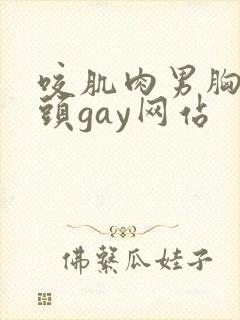 咬肌肉男胸肌奶头gay网站