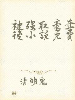 被强取豪夺多年后小说免费阅读