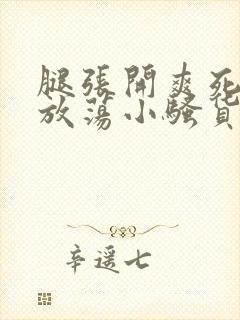 腿张开爽死你个放荡小骚货