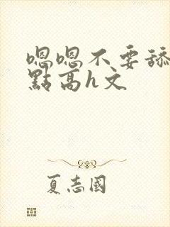 嗯嗯不要舔用力点高h文