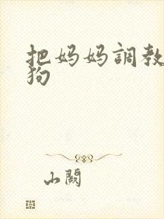 把妈妈调教成母狗