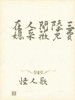 在人间陆三平儿媳采薇免费阅读