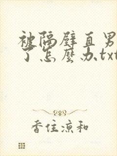 被隔壁直男看上了怎么办txt